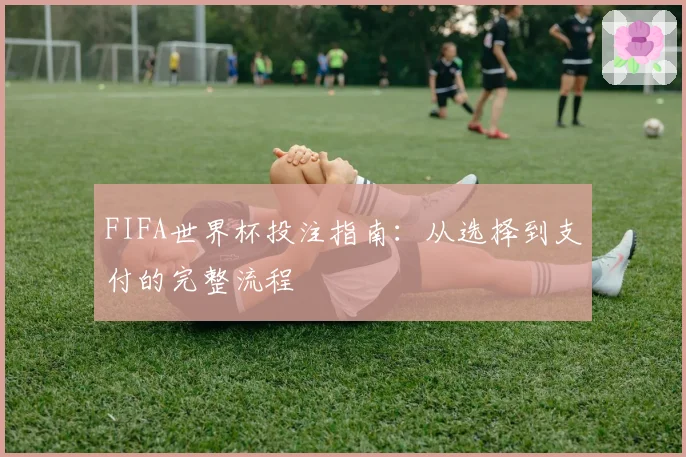 FIFA世界杯投注指南：从选择到支付的完整流程