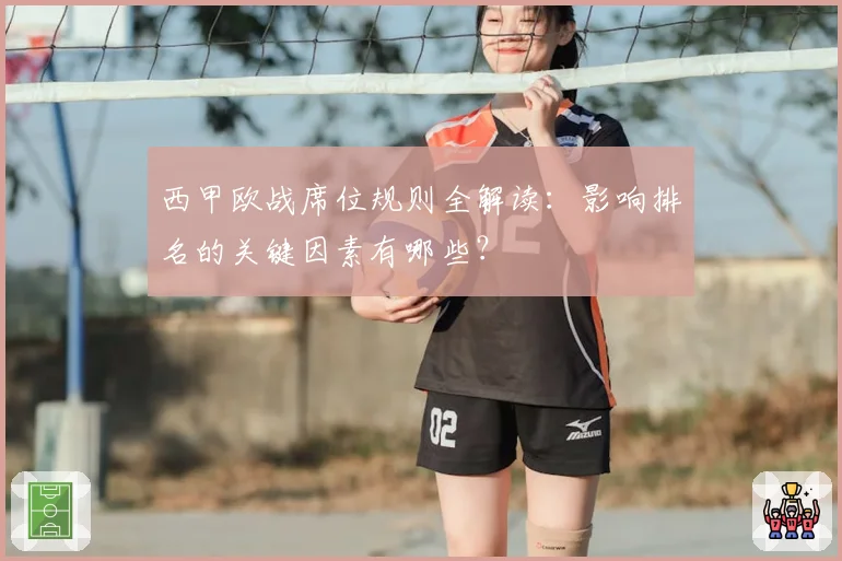 西甲欧战席位规则全解读：影响排名的关键因素有哪些？