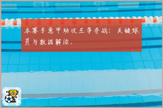 本赛季意甲助攻王争夺战：关键球员与数据解读。