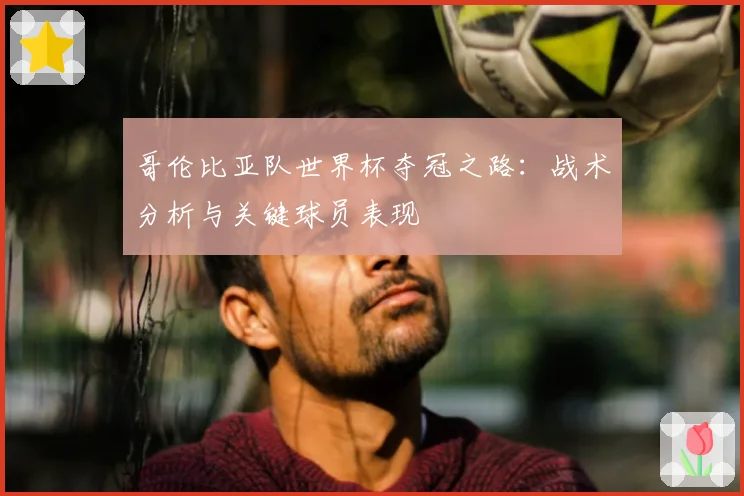 哥伦比亚队世界杯夺冠之路:战术分析与关键球员表现