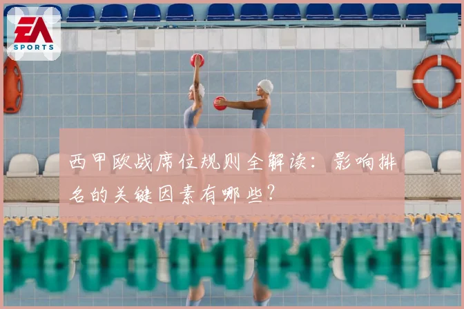 西甲欧战席位规则全解读：影响排名的关键因素有哪些？