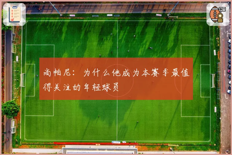 尚帕尼：为什么他成为本赛季最值得关注的年轻球员
