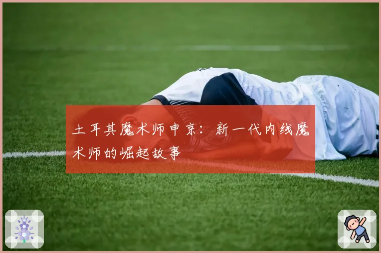土耳其魔术师申京：新一代内线魔术师的崛起故事