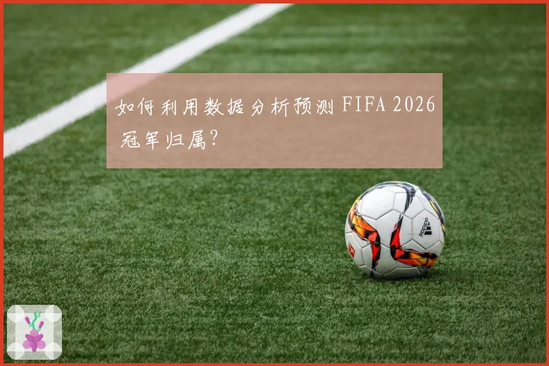 如何利用数据分析预测 FIFA 2026 冠军归属？