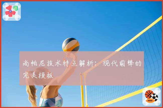 尚帕尼技术特点解析：现代前锋的完美模板