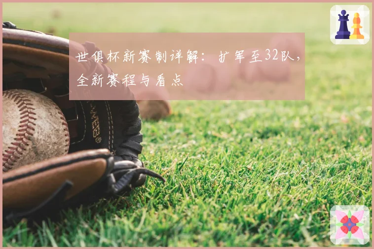 世俱杯新赛制详解：扩军至32队，全新赛程与看点